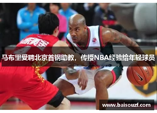 马布里受聘北京首钢助教，传授NBA经验给年轻球员