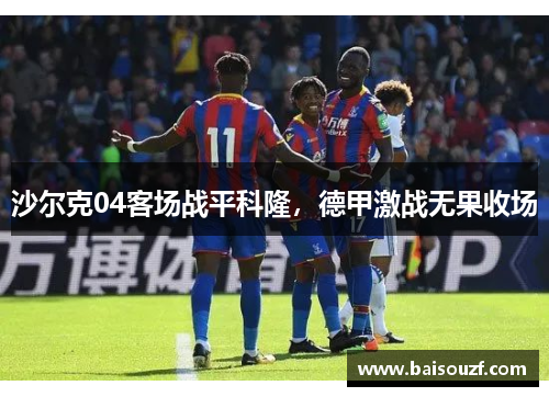 沙尔克04客场战平科隆,德甲激战无果收场